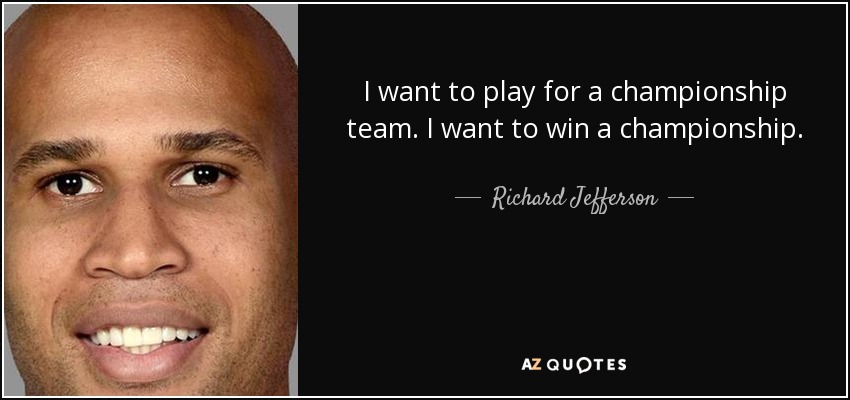 I want to play for a championship team. I want to win a championship. - Richard Jefferson
