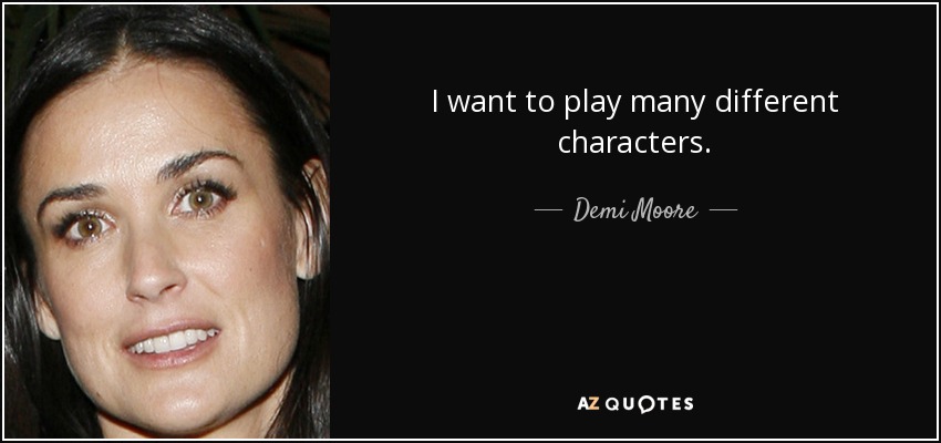 I want to play many different characters. - Demi Moore