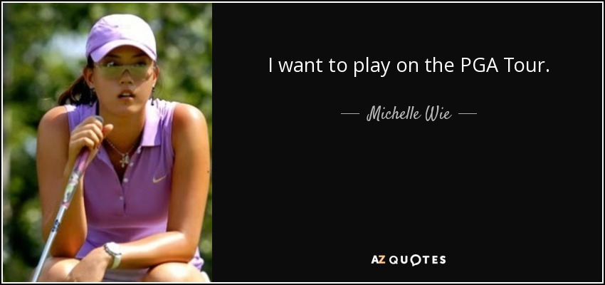 I want to play on the PGA Tour. - Michelle Wie