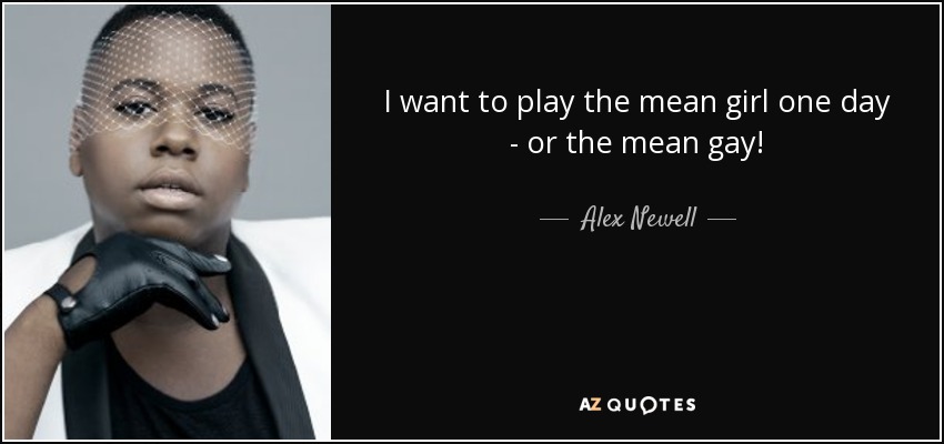 I want to play the mean girl one day - or the mean gay! - Alex Newell