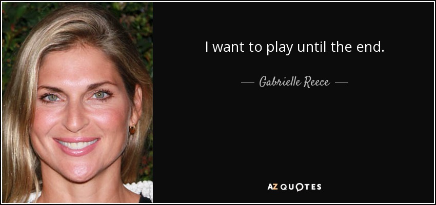 I want to play until the end. - Gabrielle Reece