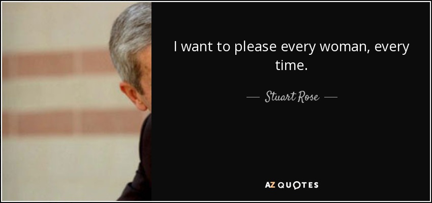 I want to please every woman, every time. - Stuart Rose