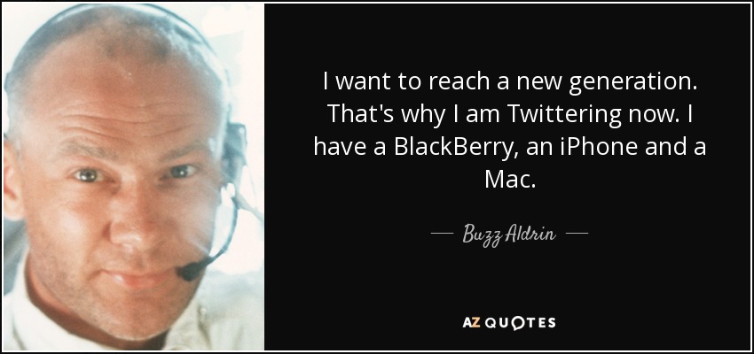 I want to reach a new generation. That's why I am Twittering now. I have a BlackBerry, an iPhone and a Mac. - Buzz Aldrin