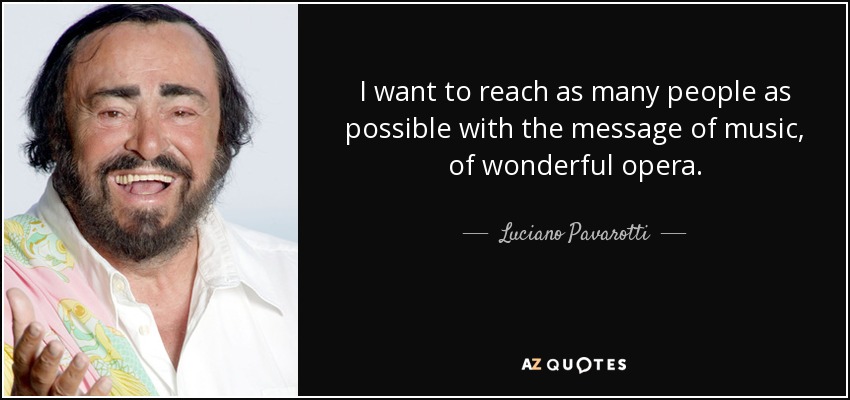I want to reach as many people as possible with the message of music, of wonderful opera. - Luciano Pavarotti