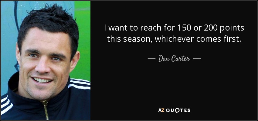 I want to reach for 150 or 200 points this season, whichever comes first. - Dan Carter