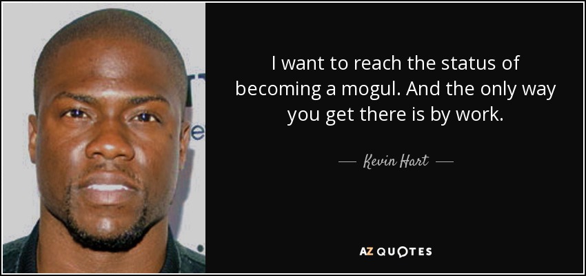 I want to reach the status of becoming a mogul. And the only way you get there is by work. - Kevin Hart