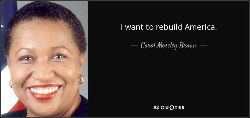 I want to rebuild America. - Carol Moseley Braun