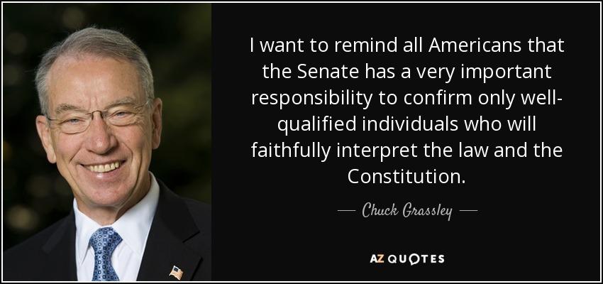 I want to remind all Americans that the Senate has a very important responsibility to confirm only well- qualified individuals who will faithfully interpret the law and the Constitution. - Chuck Grassley