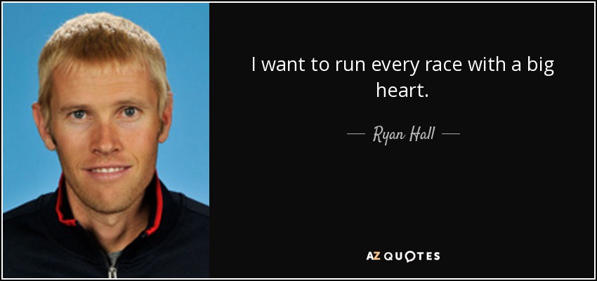 I want to run every race with a big heart. - Ryan Hall