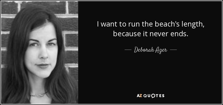 I want to run the beach's length, because it never ends. - Deborah Ager