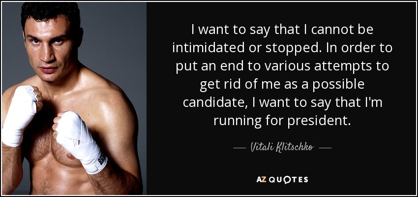 I want to say that I cannot be intimidated or stopped. In order to put an end to various attempts to get rid of me as a possible candidate, I want to say that I'm running for president. - Vitali Klitschko