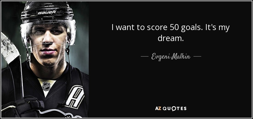 I want to score 50 goals. It's my dream. - Evgeni Malkin