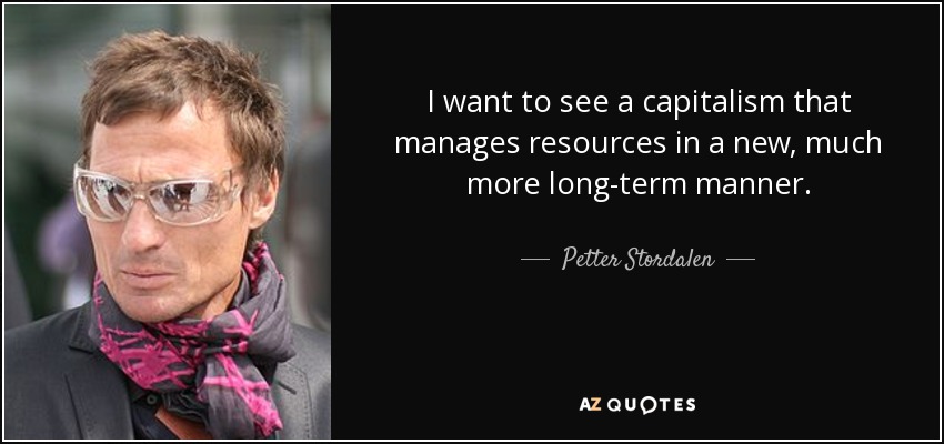 I want to see a capitalism that manages resources in a new, much more long-term manner. - Petter Stordalen