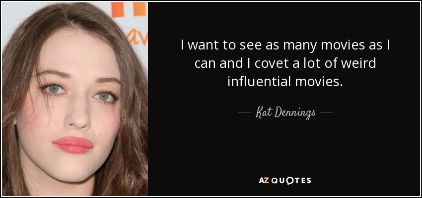 I want to see as many movies as I can and I covet a lot of weird influential movies. - Kat Dennings