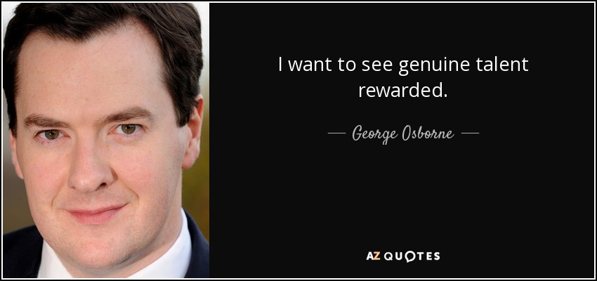 I want to see genuine talent rewarded. - George Osborne