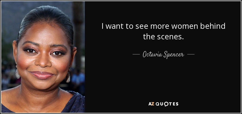 I want to see more women behind the scenes. - Octavia Spencer