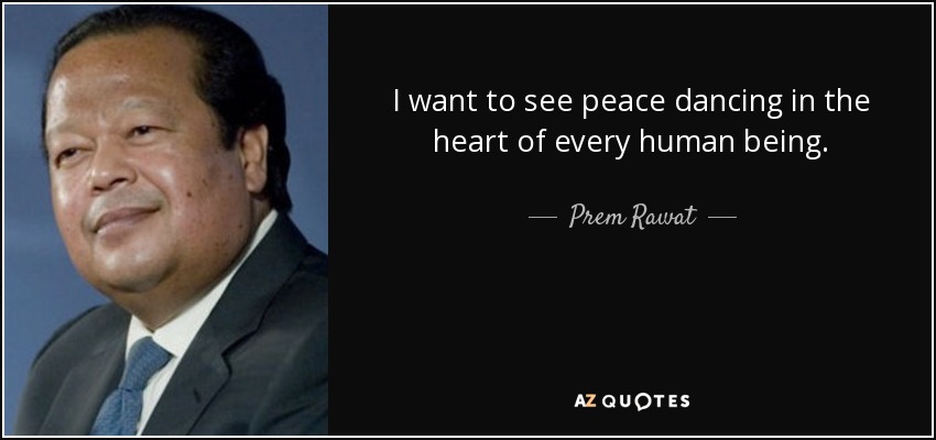 I want to see peace dancing in the heart of every human being. - Prem Rawat
