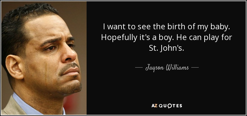 I want to see the birth of my baby. Hopefully it's a boy. He can play for St. John's. - Jayson Williams