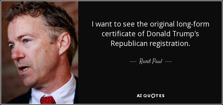 I want to see the original long-form certificate of Donald Trump's Republican registration. - Rand Paul