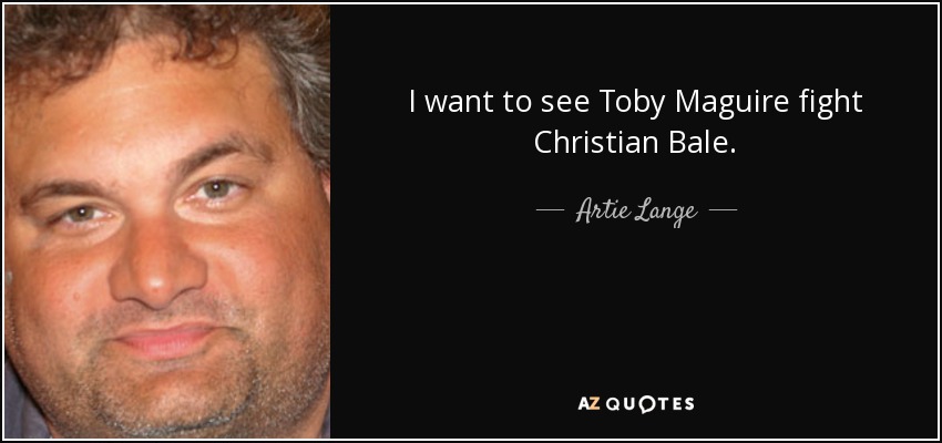 I want to see Toby Maguire fight Christian Bale. - Artie Lange