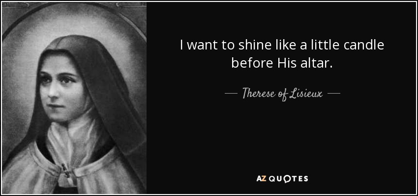 I want to shine like a little candle before His altar. - Therese of Lisieux