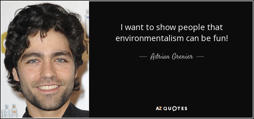 I want to show people that environmentalism can be fun! - Adrian Grenier