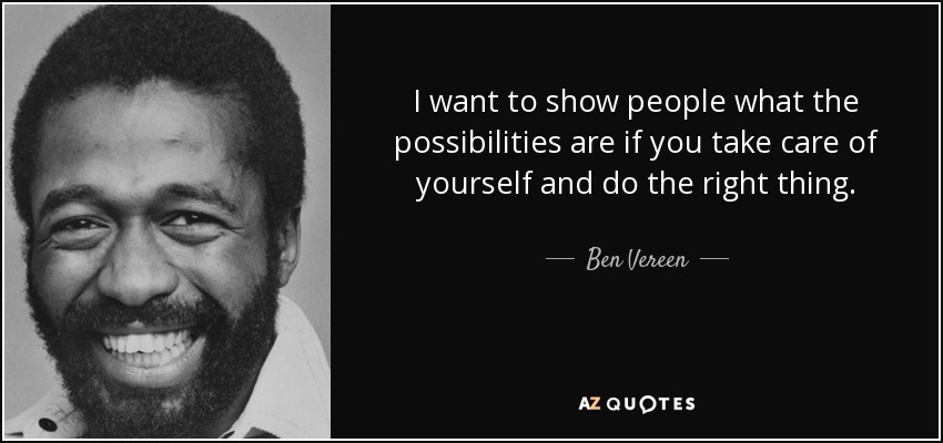 I want to show people what the possibilities are if you take care of yourself and do the right thing. - Ben Vereen