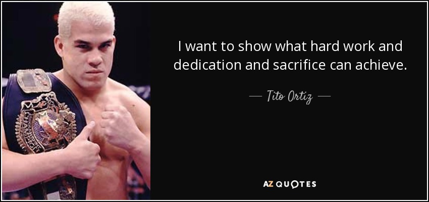 I want to show what hard work and dedication and sacrifice can achieve. - Tito Ortiz