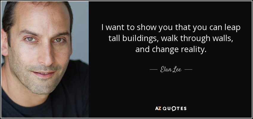 I want to show you that you can leap tall buildings, walk through walls, and change reality. - Elan Lee