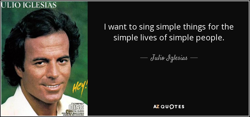 I want to sing simple things for the simple lives of simple people. - Julio Iglesias