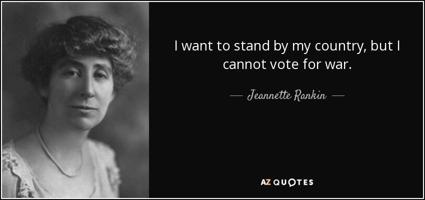 I want to stand by my country, but I cannot vote for war. - Jeannette Rankin