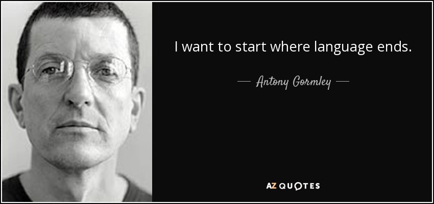 I want to start where language ends. - Antony Gormley