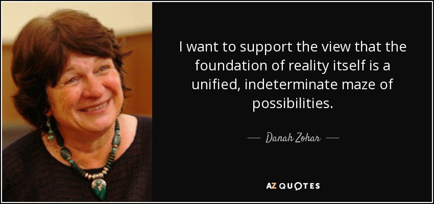 I want to support the view that the foundation of reality itself is a unified, indeterminate maze of possibilities. - Danah Zohar