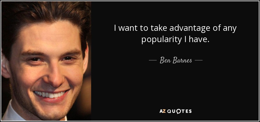I want to take advantage of any popularity I have. - Ben Barnes