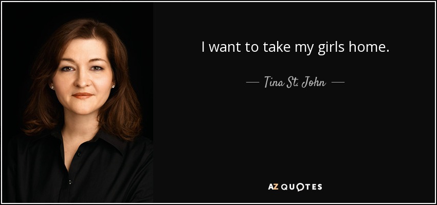 I want to take my girls home. - Tina St. John