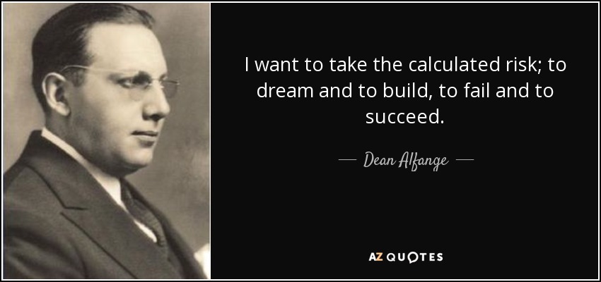 I want to take the calculated risk; to dream and to build, to fail and to succeed. - Dean Alfange