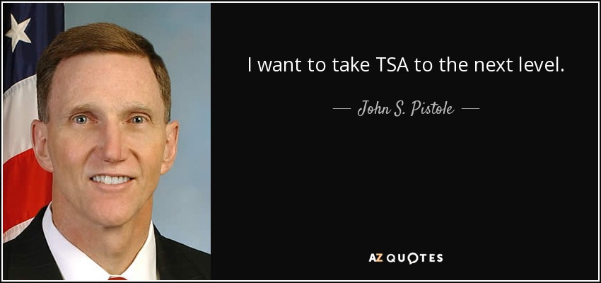 I want to take TSA to the next level. - John S. Pistole