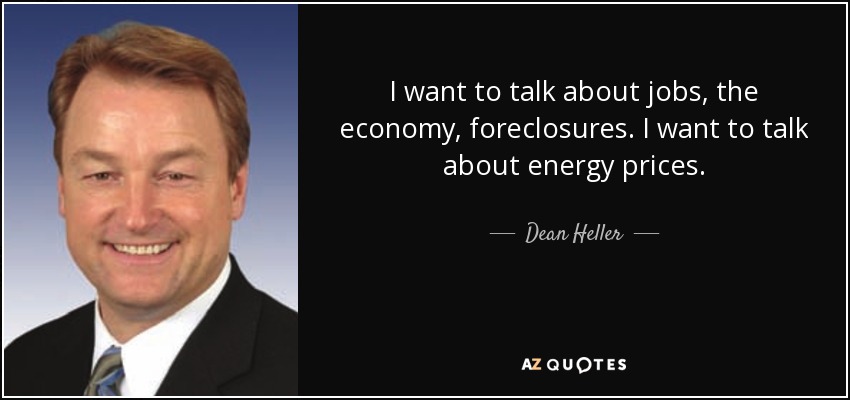 I want to talk about jobs, the economy, foreclosures. I want to talk about energy prices. - Dean Heller