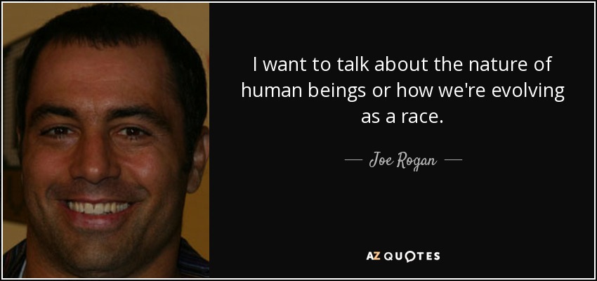 I want to talk about the nature of human beings or how we're evolving as a race. - Joe Rogan
