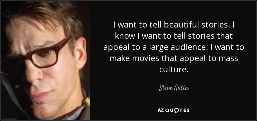 I want to tell beautiful stories. I know I want to tell stories that appeal to a large audience. I want to make movies that appeal to mass culture. - Steve Antin