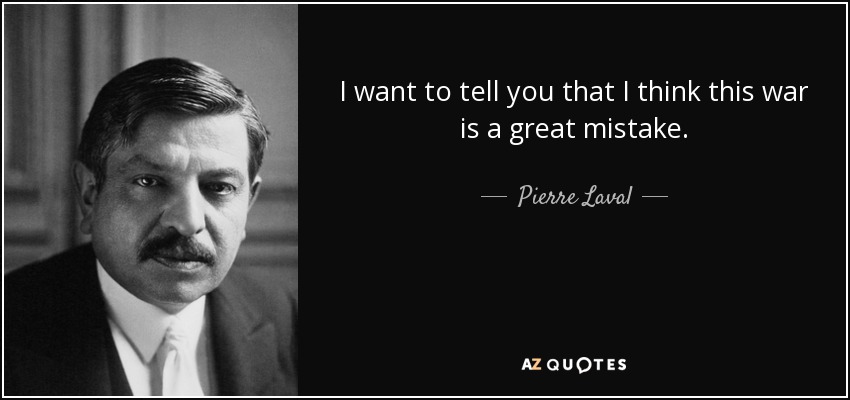 I want to tell you that I think this war is a great mistake. - Pierre Laval