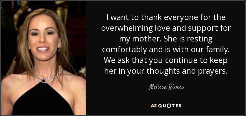 I want to thank everyone for the overwhelming love and support for my mother. She is resting comfortably and is with our family. We ask that you continue to keep her in your thoughts and prayers. - Melissa Rivers