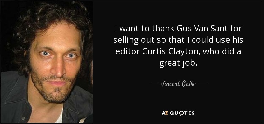 I want to thank Gus Van Sant for selling out so that I could use his editor Curtis Clayton, who did a great job. - Vincent Gallo