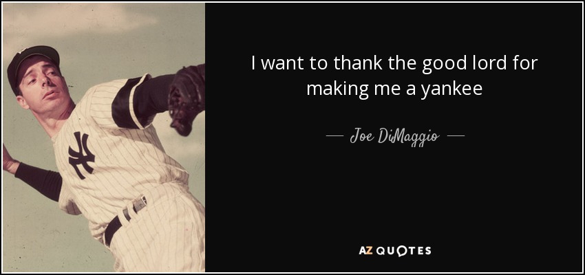 I want to thank the good lord for making me a yankee - Joe DiMaggio
