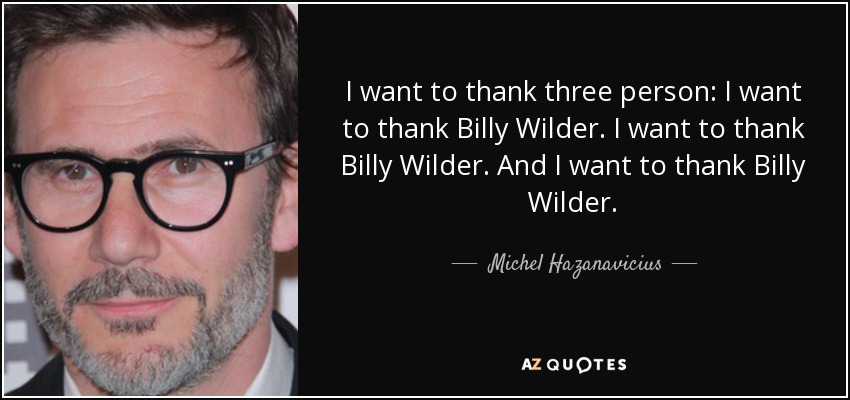 I want to thank three person: I want to thank Billy Wilder. I want to thank Billy Wilder. And I want to thank Billy Wilder. - Michel Hazanavicius