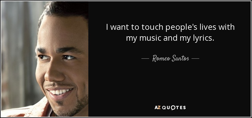 I want to touch people's lives with my music and my lyrics. - Romeo Santos