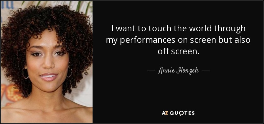 I want to touch the world through my performances on screen but also off screen. - Annie Ilonzeh