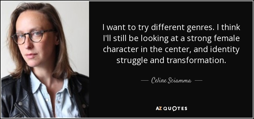 I want to try different genres. I think I'll still be looking at a strong female character in the center, and identity struggle and transformation. - Celine Sciamma
