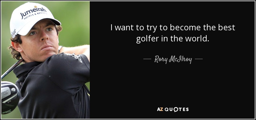 I want to try to become the best golfer in the world. - Rory McIlroy
