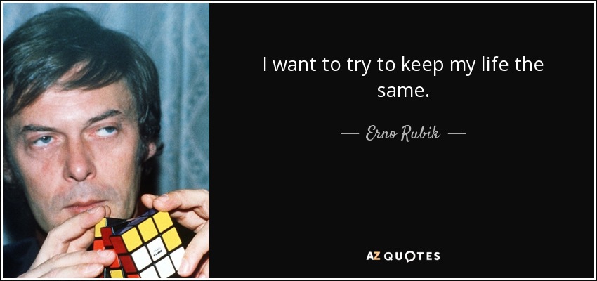 I want to try to keep my life the same. - Erno Rubik